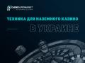 Техника и автоматы для украинских казино: правильная организация наземного бизнеса